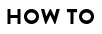 HOW TO